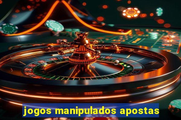 jogos manipulados apostas